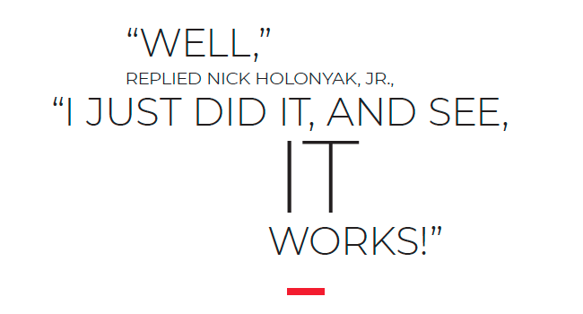&quot;well,&quot; replied Nick Holonyak, Jr., &quot;I just did it, and see, it works!&quot;