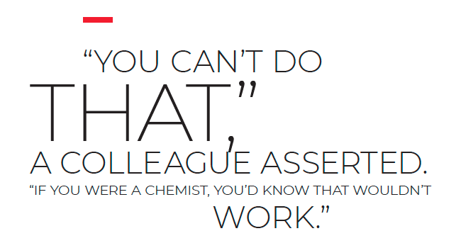 &quot;You can't do that,&quot; a colleague asserted. &quot;If you were a chemist, you'd know that wouldn't work.&quot;